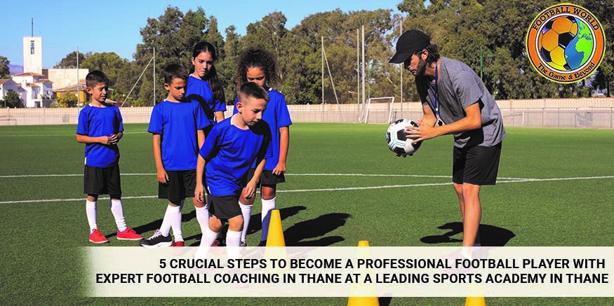 5 Crucial Steps to Become a Professional Football Player with Expert Football Coaching in Thane at a Leading Sports Academy in Thane