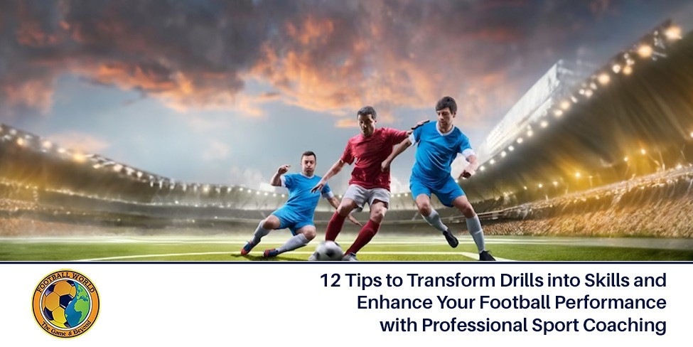 12 Tips to Transform Drills into Skills and Enhance Your Football Performance with Professional Sport Coaching