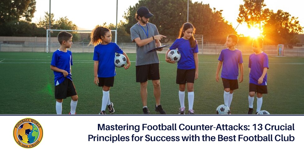 Mastering Football Counter-Attacks: 13 Crucial Principles for Success with the Best Football Club