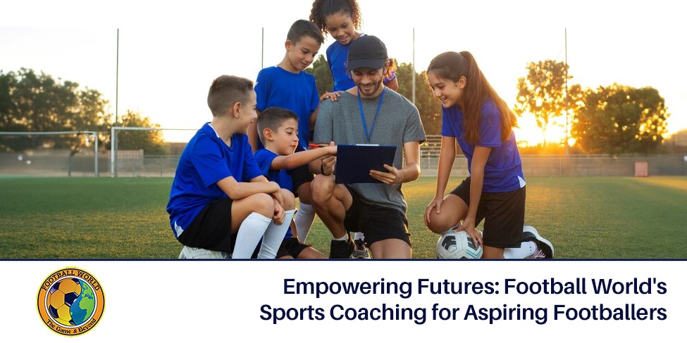 Empowering Futures: Football World’s Sports Coaching for Aspiring Footballers